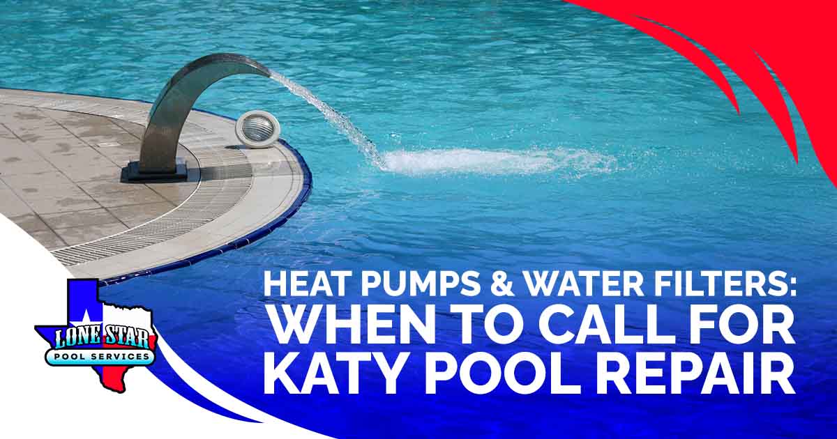Heat Pumps & Water Filters:  When to Call for Katy Pool Repair